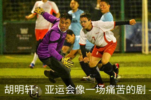 胡明轩：亚运会像一场痛苦的剧 – 但我们仍要微笑前行